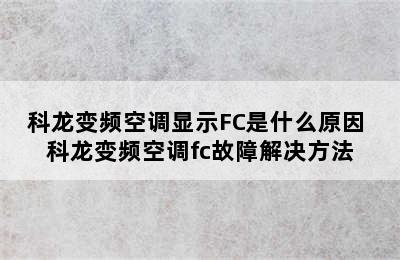 科龙变频空调显示FC是什么原因 科龙变频空调fc故障解决方法